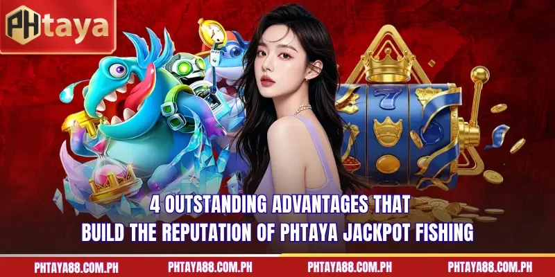 4 outstanding advantages that build the reputation of PHTAYA Jackpot Fishing