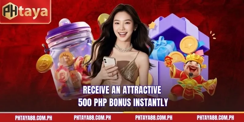 Receive an attractive 500 PHP bonus instantly